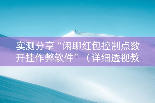 实测分享“闲聊红包控制点数开挂作弊软件”（详细透视教程）-哔哩哔哩