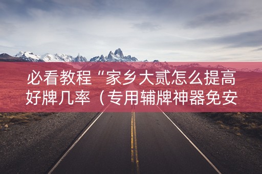 必看教程“家乡大贰怎么提高好牌几率（专用辅牌神器免安装）