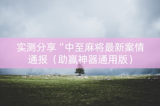 实测分享“中至麻将最新案情通报（助赢神器通用版）