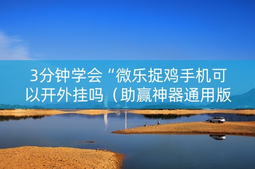 3分钟学会“微乐捉鸡手机可以开外挂吗（助赢神器通用版）