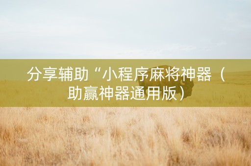 分享辅助“小程序麻将神器（助赢神器通用版）