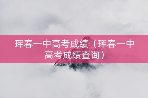 珲春一中高考成绩（珲春一中高考成绩查询）