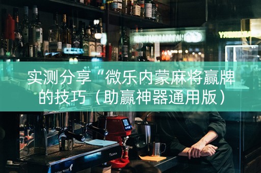 实测分享“微乐内蒙麻将赢牌的技巧（助赢神器通用版）