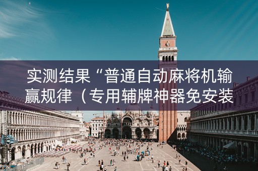 实测结果“普通自动麻将机输赢规律（专用辅牌神器免安装）
