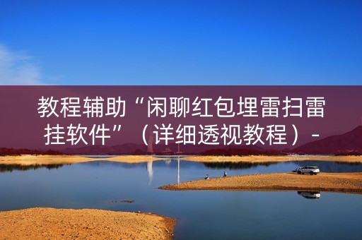 教程辅助“闲聊红包埋雷扫雷挂软件”（详细透视教程）-哔哩哔哩
