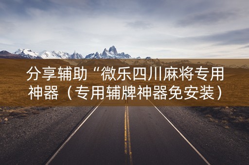 分享辅助“微乐四川麻将专用神器（专用辅牌神器免安装）