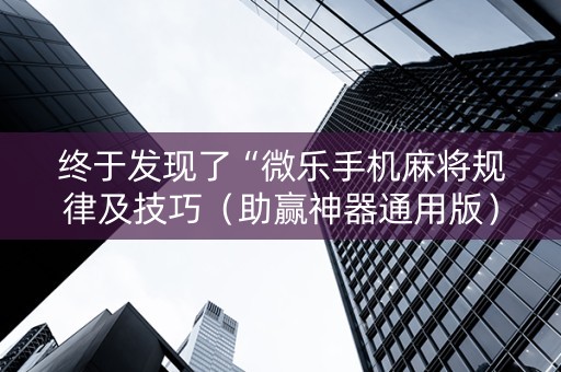 终于发现了“微乐手机麻将规律及技巧（助赢神器通用版）