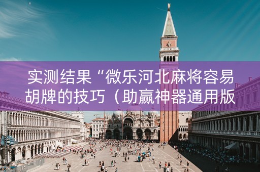 实测结果“微乐河北麻将容易胡牌的技巧（助赢神器通用版）