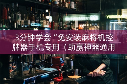 3分钟学会“免安装麻将机控牌器手机专用（助赢神器通用版）