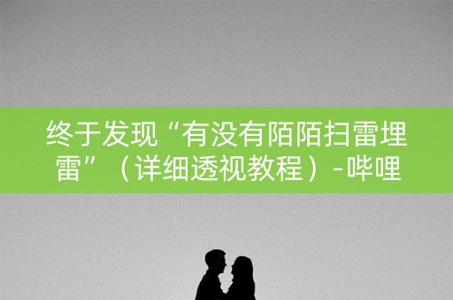 终于发现“有没有陌陌扫雷埋雷”（详细透视教程）-哔哩哔哩