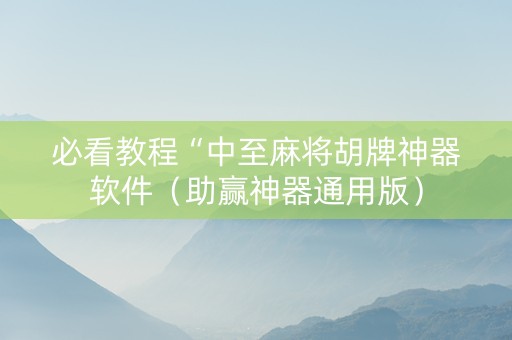 必看教程“中至麻将胡牌神器软件（助赢神器通用版）