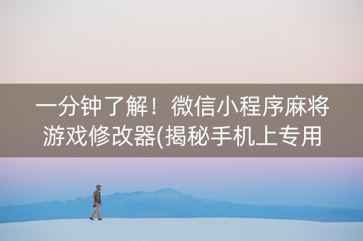 一分钟了解！微信小程序麻将游戏修改器(揭秘手机上专用神器下载)