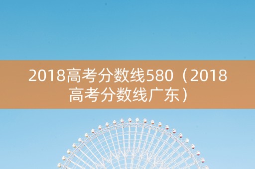 2018高考分数线580（2018高考分数线广东）