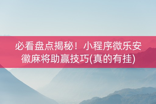 必看盘点揭秘！小程序微乐安徽麻将助赢技巧(真的有挂)