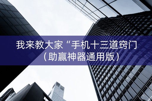 我来教大家“手机十三道窍门（助赢神器通用版）