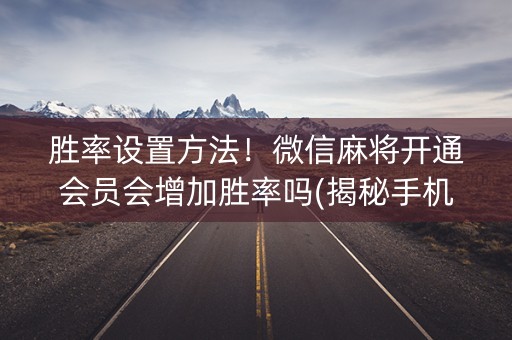 胜率设置方法！微信麻将开通会员会增加胜率吗(揭秘手机上插件免费)