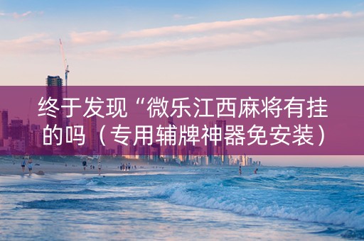 终于发现“微乐江西麻将有挂的吗（专用辅牌神器免安装）