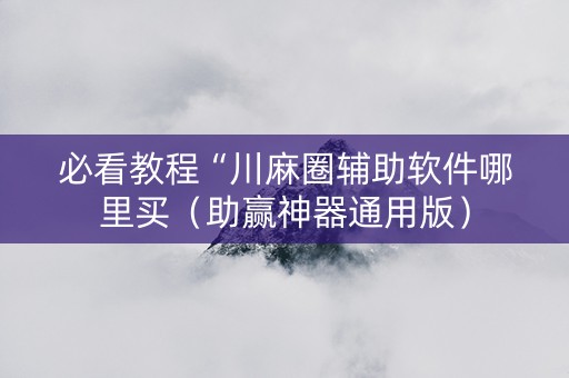 必看教程“川麻圈辅助软件哪里买（助赢神器通用版）