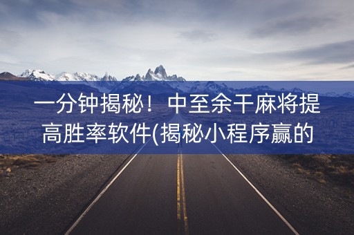 一分钟揭秘！中至余干麻将提高胜率软件(揭秘小程序赢的诀窍)