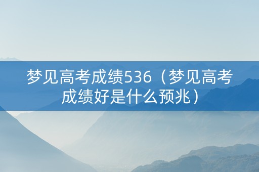 梦见高考成绩536（梦见高考成绩好是什么预兆）