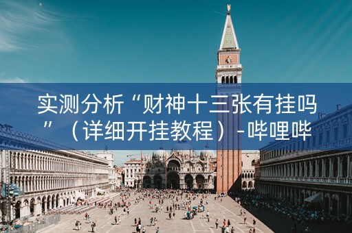 实测分析“财神十三张有挂吗”（详细开挂教程）-哔哩哔哩