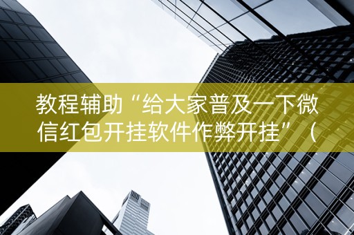 教程辅助“给大家普及一下微信红包开挂软件作弊开挂”（详细透视教程）-哔哩哔哩