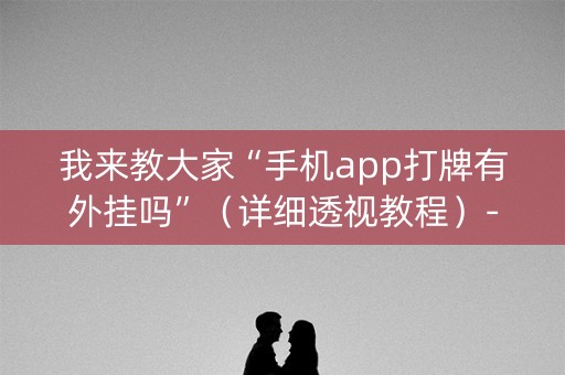 我来教大家“手机app打牌有外挂吗”（详细透视教程）-哔哩哔哩