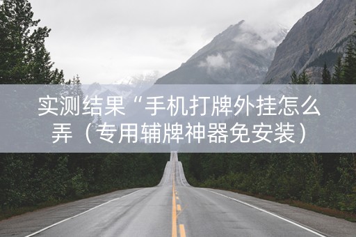 实测结果“手机打牌外挂怎么弄（专用辅牌神器免安装）