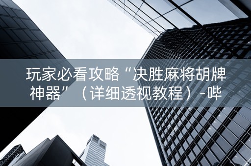 玩家必看攻略“决胜麻将胡牌神器”（详细透视教程）-哔哩哔哩