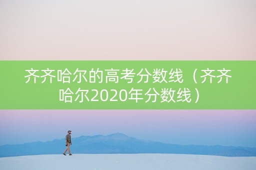 齐齐哈尔的高考分数线（齐齐哈尔2020年分数线）