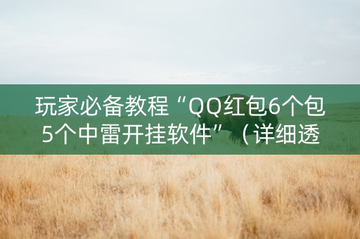 玩家必备教程“QQ红包6个包5个中雷开挂软件”（详细透视教程）-哔哩哔哩