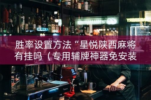 胜率设置方法“星悦陕西麻将有挂吗（专用辅牌神器免安装）