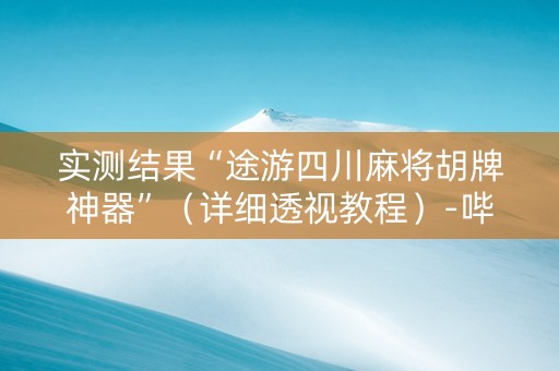 实测结果“途游四川麻将胡牌神器”（详细透视教程）-哔哩哔哩