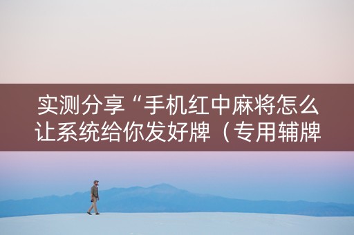 实测分享“手机红中麻将怎么让系统给你发好牌（专用辅牌神器免安装）
