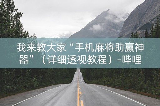 我来教大家“手机麻将助赢神器”（详细透视教程）-哔哩哔哩