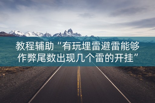 教程辅助“有玩埋雷避雷能够作弊尾数出现几个雷的开挂”（详细透视教程）-哔哩哔哩