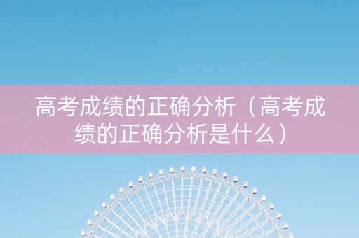 高考成绩的正确分析（高考成绩的正确分析是什么）