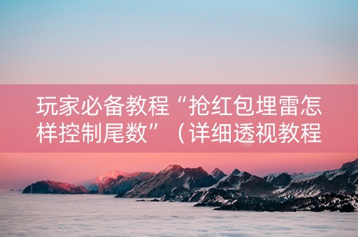 玩家必备教程“抢红包埋雷怎样控制尾数”（详细透视教程）-哔哩哔哩