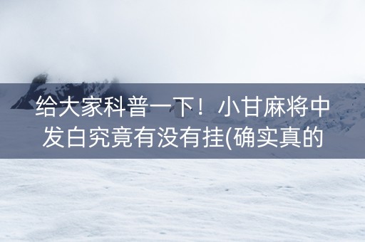给大家科普一下！小甘麻将中发白究竟有没有挂(确实真的有挂)