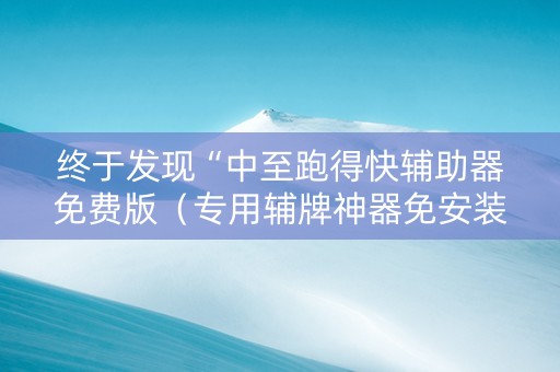 终于发现“中至跑得快辅助器免费版（专用辅牌神器免安装）