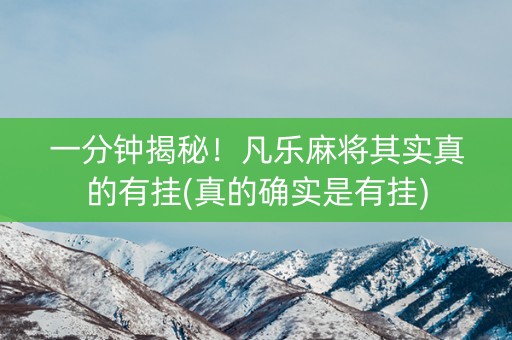 一分钟揭秘！凡乐麻将其实真的有挂(真的确实是有挂)