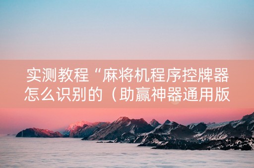 实测教程“麻将机程序控牌器怎么识别的（助赢神器通用版）
