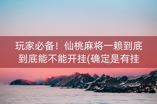 玩家必备！仙桃麻将一赖到底到底能不能开挂(确定是有挂)