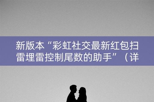 新版本“彩虹社交最新红包扫雷埋雷控制尾数的助手”（详细透视教程）-哔哩哔哩