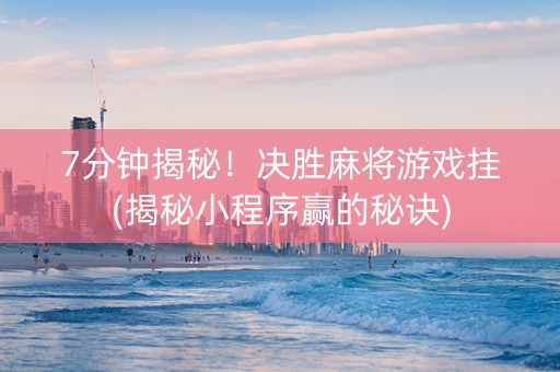 7分钟揭秘！决胜麻将游戏挂(揭秘小程序赢的秘诀)
