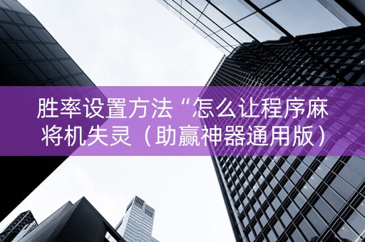 胜率设置方法“怎么让程序麻将机失灵（助赢神器通用版）