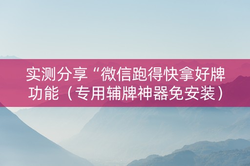 实测分享“微信跑得快拿好牌功能（专用辅牌神器免安装）