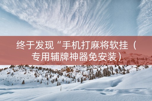 终于发现“手机打麻将软挂（专用辅牌神器免安装）