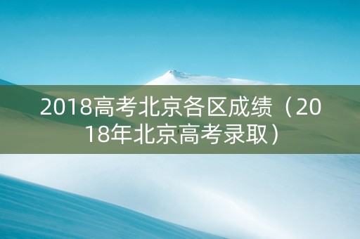 2018高考北京各区成绩（2018年北京高考录取）