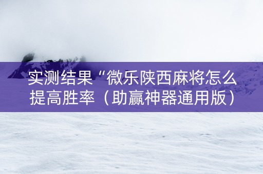 实测结果“微乐陕西麻将怎么提高胜率（助赢神器通用版）